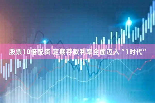 股票10倍配资 定期存款利率全面迈入“1时代”