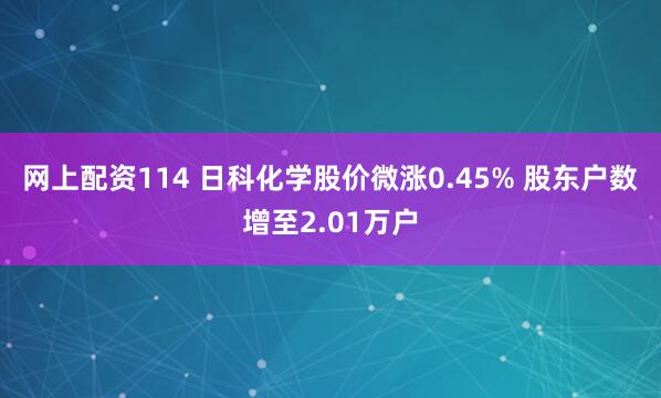 网上配资114 日科化学股价微涨0.45% 股东户数增至2.01万户
