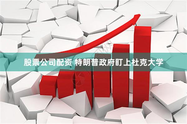 股票公司配资 特朗普政府盯上杜克大学