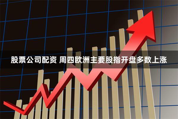 股票公司配资 周四欧洲主要股指开盘多数上涨