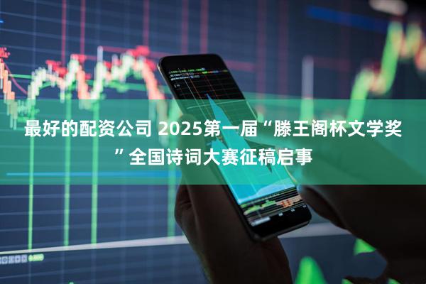 最好的配资公司 2025第一届“滕王阁杯文学奖”全国诗词大赛征稿启事